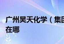 廣州昊天化學(xué)（集團）有限公司幼兒園的地址在哪