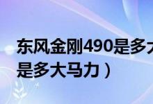 東風(fēng)金剛490是多大馬力（簡答東風(fēng)金剛490是多大馬力）