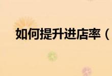 如何提升進店率（如何提升顧客進店率）