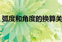 弧度和角度的換算關系（弧度和角度的換算）