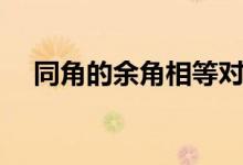 同角的余角相等對嗎（同角的余角相等）