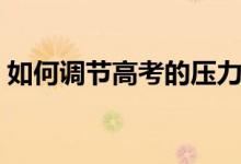 如何調節(jié)高考的壓力（緩解高考壓力的方法）