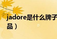 jadore是什么牌子(jadore是哪個(gè)公司的產(chǎn)品)