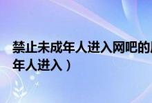 禁止未成年人進入網(wǎng)吧的原因是什么（為什么網(wǎng)吧禁止未成年人進入）