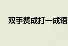 雙手贊成打一成語(yǔ)（雙手贊成 打一成語(yǔ)）