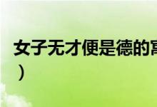 女子無(wú)才便是德的寓意(女子無(wú)才便是德出處)