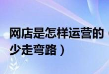 網(wǎng)店是怎樣運(yùn)營(yíng)的（新手開(kāi)網(wǎng)店如何運(yùn)營(yíng)才能少走彎路）
