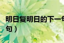 明日復明日的下一句是啥（明日復明日的下一句）