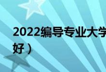 2022編導(dǎo)專業(yè)大學(xué)排名（學(xué)編導(dǎo)哪個(gè)大學(xué)最好）