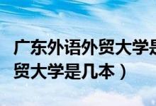 廣東外語外貿大學是幾本分數(shù)線（廣東外語外貿大學是幾本）