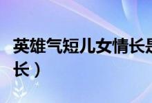 英雄氣短兒女情長是啥意思(英雄氣短兒女情長)