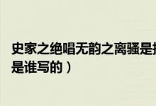 史家之絕唱無(wú)韻之離騷是指的什么（史家之絕唱 無(wú)韻之離騷是誰(shuí)寫(xiě)的）