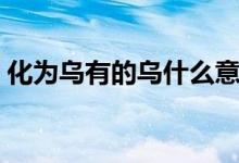化為烏有的烏什么意思(化為烏有成語(yǔ)用法)