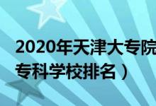 2020年天津大專院校排名（2022年天津十大?？茖W校排名）