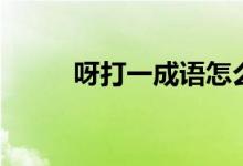 呀打一成語(yǔ)怎么寫（呀打一成語(yǔ)）