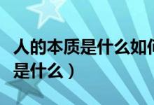 人的本質是什么如何理解人的本質（人的本質是什么）