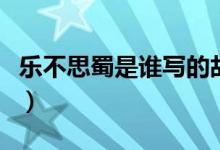 樂(lè)不思蜀是誰(shuí)寫的故事（樂(lè)不思蜀是誰(shuí)的故事）
