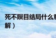 死不瞑目結(jié)局什么意思(死不瞑目結(jié)局怎么理解)