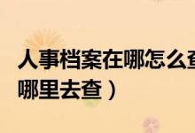 人事檔案在哪怎么查詢（畢業(yè)后個人的檔案到哪里去查）