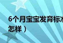 6個月寶寶發(fā)育標準（6個月寶寶發(fā)育標準是怎樣）