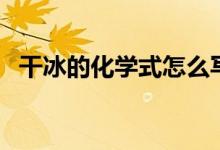 干冰的化學(xué)式怎么寫(xiě)出來(lái)（干冰的化學(xué)式）