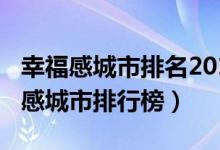 幸福感城市排名2019（2019年中國(guó)最具幸福感城市排行榜）