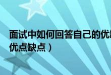 面試中如何回答自己的優(yōu)缺點（面試中應該怎樣回答自己的優(yōu)點缺點）