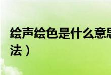 繪聲繪色是什么意思（了解其解釋、出處及用法）