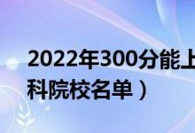 2022年300分能上什么專(zhuān)科學(xué)校（300分專(zhuān)科院校名單）