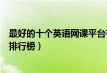 最好的十個英語網課平臺有哪些（最好的十個英語網課平臺排行榜）