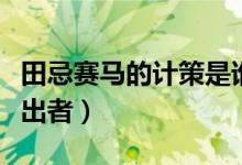 田忌賽馬的計(jì)策是誰出的(田忌賽馬的計(jì)策提出者)