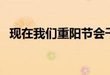 現(xiàn)在我們重陽節(jié)會(huì)干什么（重陽節(jié)的來歷）