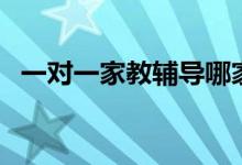 一對一家教輔導哪家好（怎么選擇輔導班）