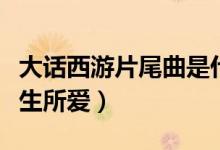 大話西游片尾曲是什么（大話西游片尾曲是一生所愛(ài)）