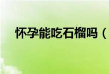 懷孕能吃石榴嗎（吃了會有什么影響嗎）