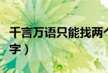 千言萬語(yǔ)只能找兩個(gè)字代替（千言萬語(yǔ)打一個(gè)字）