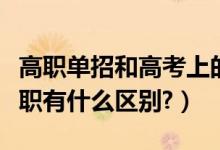 高職單招和高考上的專科有區(qū)別嗎（?？坪透呗氂惺裁磪^(qū)別?）