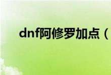 dnf阿修羅加點（加點dnf阿修羅方法）