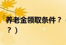 養(yǎng)老金領(lǐng)取條件？（國內(nèi)養(yǎng)老金領(lǐng)取有何政策？）