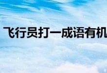 飛行員打一成語有機可乘（飛行員打一成語）