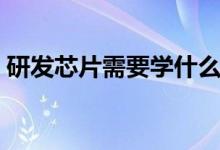 研發(fā)芯片需要學什么專業(yè)（應(yīng)該選哪些專業(yè)）