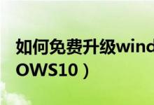 如何免費(fèi)升級windows10（怎么升級WINDOWS10）