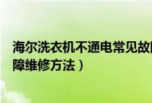 海爾洗衣機(jī)不通電常見故障維修（海爾洗衣機(jī)不通電常見故障維修方法）