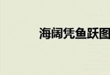 海闊憑魚(yú)躍圖片（海闊憑魚(yú)躍）
