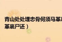 青山處處埋忠骨何須馬革裹尸古詩(shī)（青山處處埋忠骨 何須馬革裹尸還）