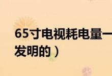 65寸電視耗電量一小時(shí)多少度（電視機(jī)是誰(shuí)發(fā)明的）