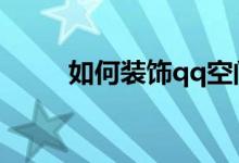 如何裝飾qq空間（你應(yīng)該這樣做）