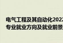 電氣工程及其自動化2022調劑（2022電氣工程及其自動化專業(yè)就業(yè)方向及就業(yè)前景怎么樣）
