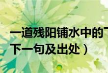 一道殘陽鋪水中的下一句（一道殘陽鋪水中的下一句及出處）