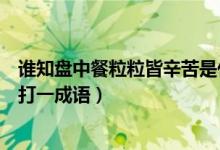 誰(shuí)知盤(pán)中餐粒粒皆辛苦是什么成語(yǔ)（誰(shuí)知盤(pán)中餐粒粒皆辛苦打一成語(yǔ)）